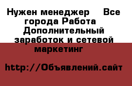 Нужен менеджер  - Все города Работа » Дополнительный заработок и сетевой маркетинг   